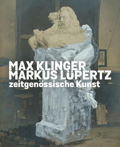 Max Klinger. Markus Lüpertz. Zeitgenössische Kunst