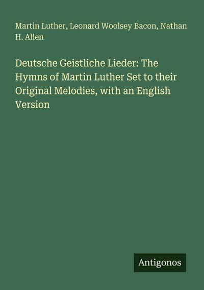 Deutsche Geistliche Lieder: The Hymns of Martin Luther Set to their Original Melodies, with an English Version