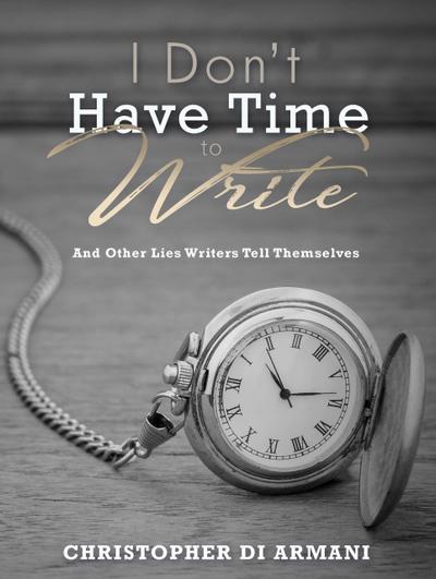 I Don’t Have Time to Write and Other Lies Writers Tell Themselves (Author Success Foundations, #7)