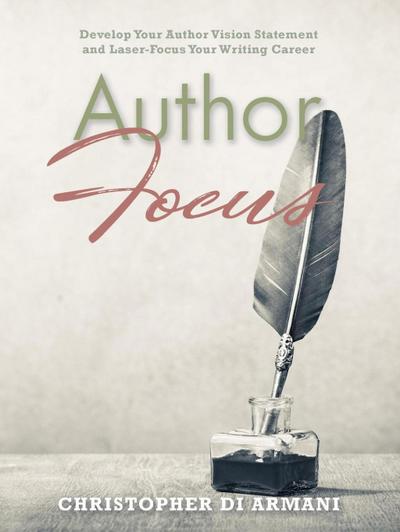 Author Focus: Develop Your Author Vision Statement and Laser-Focus Your Writing Career (Author Success Foundations, #3)
