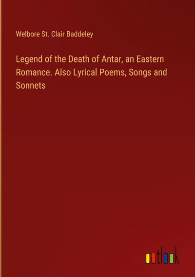Legend of the Death of Antar, an Eastern Romance. Also Lyrical Poems, Songs and Sonnets