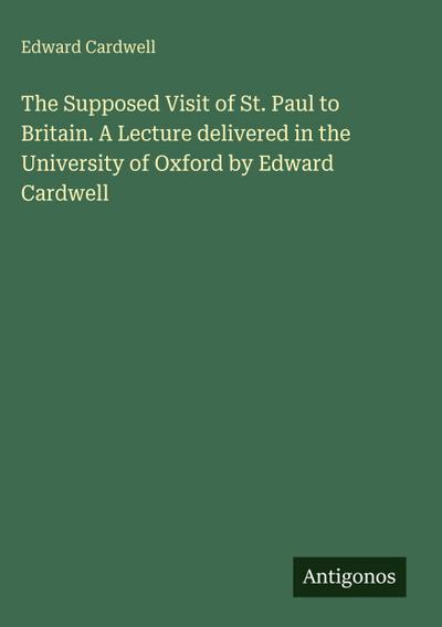 The Supposed Visit of St. Paul to Britain. A Lecture delivered in the University of Oxford by Edward Cardwell