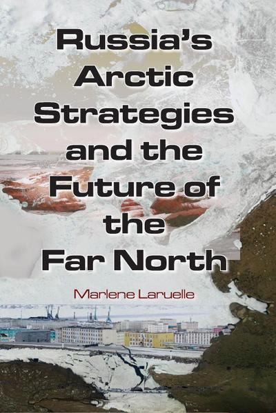 Russia’s Arctic Strategies and the Future of the Far North