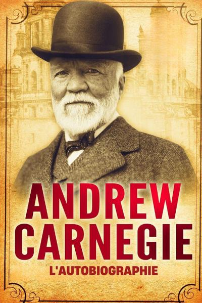 L’Autobiographie d’Andrew Carnegie (Traduit)