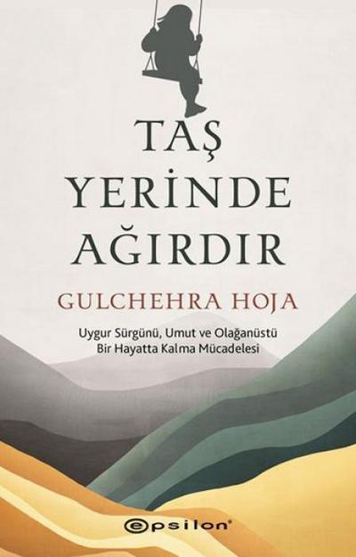 Tas Yerinde Agirdir;Uygur Sürgünü, Umut ve Olaganüstü Bir Hayatta Kalma Mücadelesi