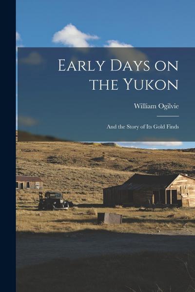 Early Days on the Yukon: And the Story of its Gold Finds