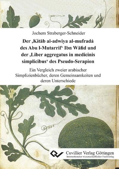 Der ’Kit¿b al-adwiya al-mufrada¿ des Abu l-Mutarrif’ Ibn W¿fid und der ’Liber aggregatus in medicinis simplicibus’ des Pseudo-Serapion. Ein Vergleich zweier arabischer Simplizienbücher, deren Gemeinsamkeiten und deren Unterschiede