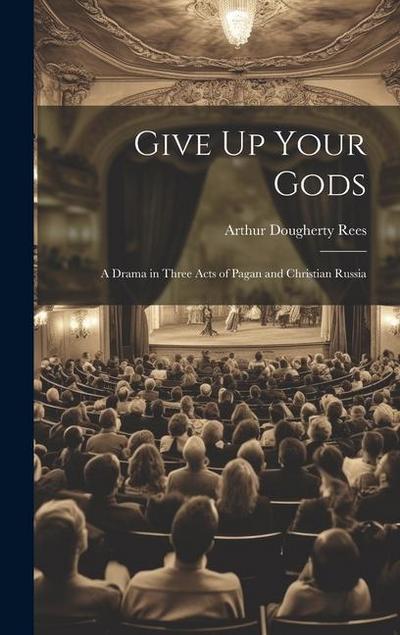 Give Up Your Gods: A Drama in Three Acts of Pagan and Christian Russia