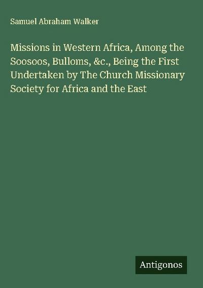Missions in Western Africa, Among the Soosoos, Bulloms, &c., Being the First Undertaken by The Church Missionary Society for Africa and the East