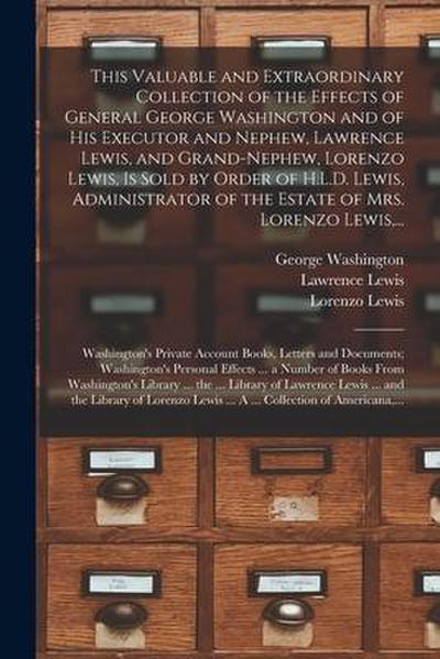This Valuable and Extraordinary Collection of the Effects of General George Washington and of His Executor and Nephew, Lawrence Lewis, and Grand-nephe