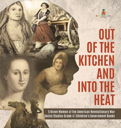 Out of the Kitchen and Into the Heat | 5 Brave Women of the American Revolutionary War | Social Studies Grade 4 | Children’s Government Books