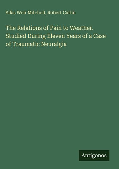 The Relations of Pain to Weather. Studied During Eleven Years of a Case of Traumatic Neuralgia