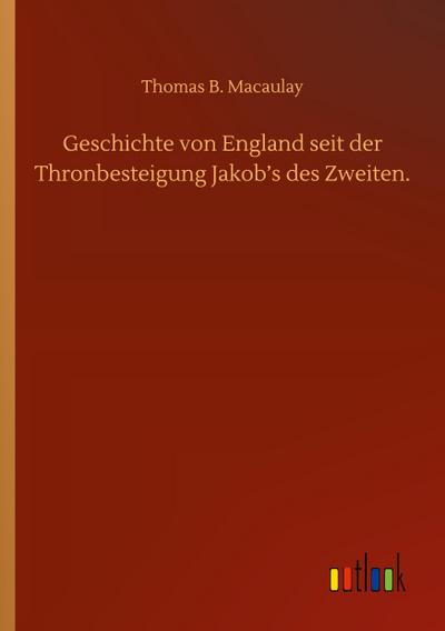 Geschichte von England seit der Thronbesteigung Jakob’s des Zweiten.