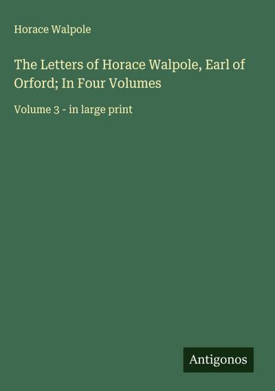 The Letters of Horace Walpole, Earl of Orford; In Four Volumes