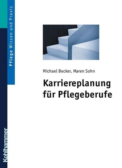 Karriereplanung für Pflegeberufe: Weiterbildungs- und Studienmöglichkeiten sowie deren Zugangsvoraussetzungen, Inhalte, berufliche Perspektiven und Tätigkeitsfelder. (Wissen und Praxis)