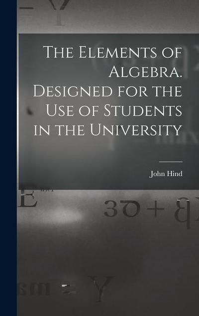 The Elements of Algebra. Designed for the Use of Students in the University