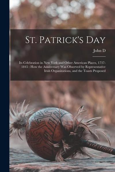 St. Patrick’s Day: Its Celebration in New York and Other American Places, 1737-1845: how the Anniversary was Observed by Representative I