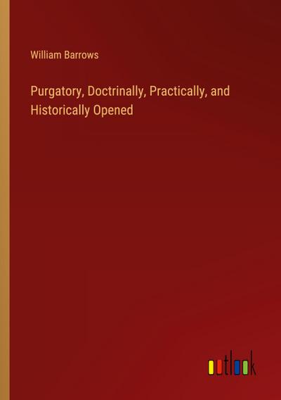 Purgatory, Doctrinally, Practically, and Historically Opened