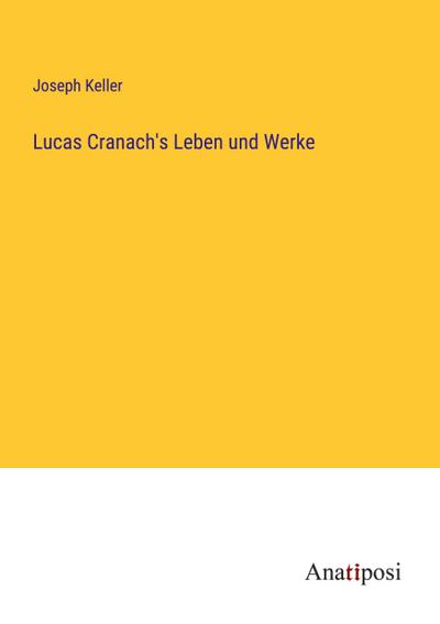 Lucas Cranach’s Leben und Werke