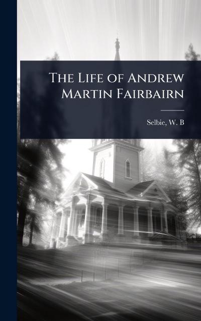 The Life of Andrew Martin Fairbairn