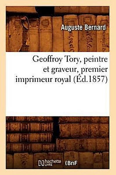 Geoffroy Tory, Peintre Et Graveur, Premier Imprimeur Royal, (Éd.1857)