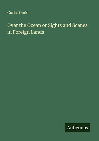 Over the Ocean or Sights and Scenes in Foreign Lands
