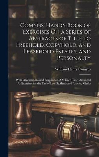 Comyns’ Handy Book of Exercises On a Series of Abstracts of Title to Freehold, Copyhold, and Leasehold Estates, and Personalty