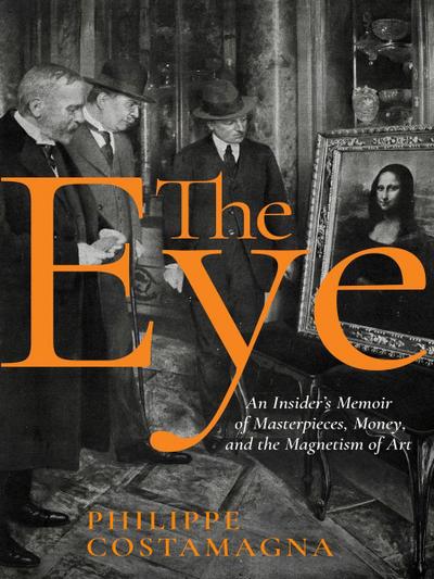 The Eye: An Insider’s Memoir of Masterpieces, Money, and the Magnetism of Art