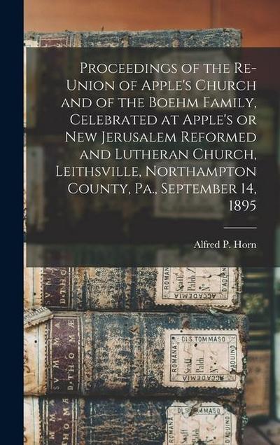 Proceedings of the Re-union of Apple’s Church and of the Boehm Family, Celebrated at Apple’s or New Jerusalem Reformed and Lutheran Church, Leithsvill