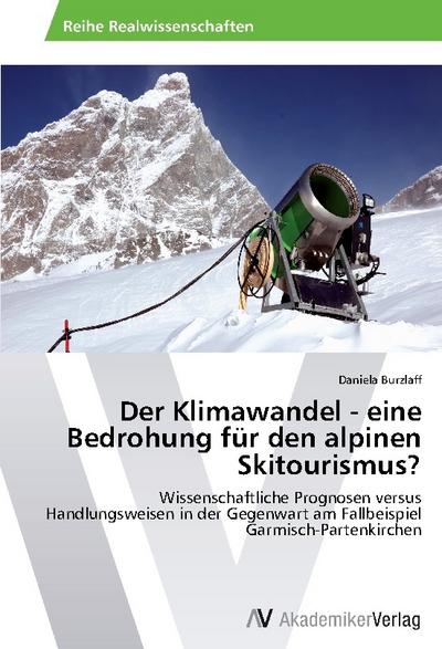 Der Klimawandel - eine Bedrohung für den alpinen Skitourismus?: Wissenschaftliche Prognosen versus Handlungsweisen in der Gegenwart am Fallbeispiel Garmisch-Partenkirchen - Daniela Burzlaff