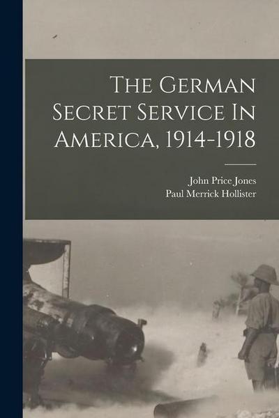 The German Secret Service In America, 1914-1918