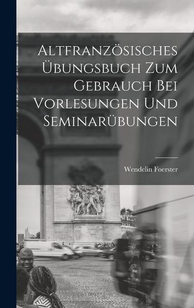 Altfranzösisches Übungsbuch zum Gebrauch bei Vorlesungen und Seminarübungen