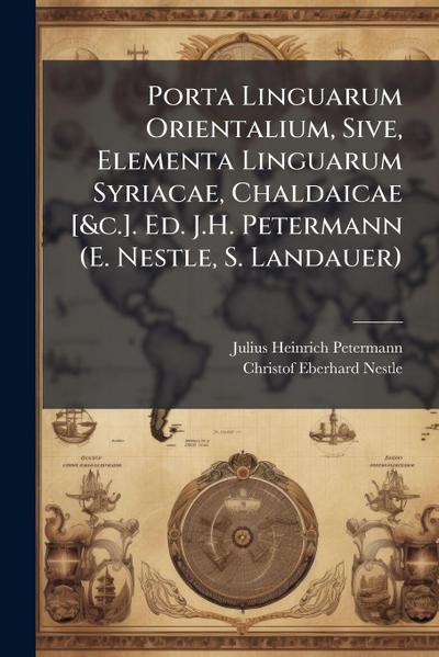 Porta Linguarum Orientalium, Sive, Elementa Linguarum Syriacae, Chaldaicae [&c.]. Ed. J.H. Petermann (E. Nestle, S. Landauer)