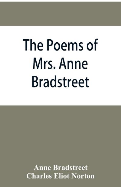 The poems of Mrs. Anne Bradstreet (1612-1672) together with her prose remains