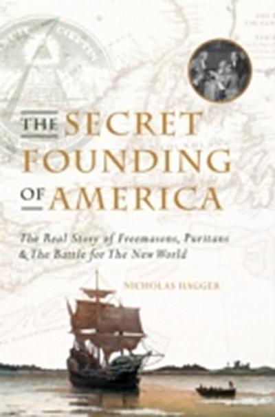 The Secret Founding of America : The Real Story of Freemasons, Puritans, and the Battle for the New World