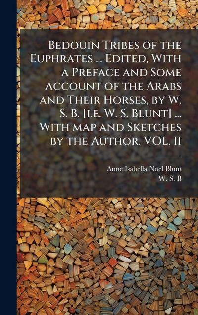 Bedouin Tribes of the Euphrates ... Edited, With a Preface and Some Account of the Arabs and Their Horses, by W. S. B. [i.e. W. S. Blunt] ... With map and Sketches by the Author. VOL. II