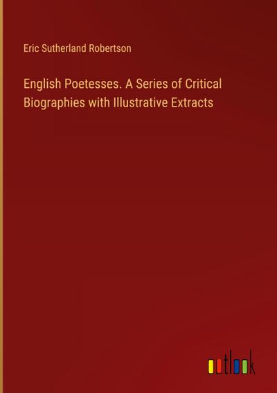 English Poetesses. A Series of Critical Biographies with Illustrative Extracts