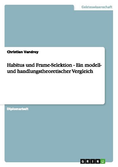 Habitus und Frame-Selektion - Ein modell- und handlungstheoretischer Vergleich
