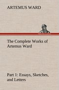 The Complete Works of Artemus Ward - Part 1: Essays, Sketches, and Letters