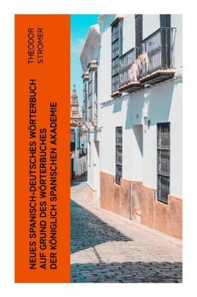 Neues Spanisch-Deutsches Wörterbuch Auf Grund des Wörterbuches der Königlich spanischen Akademie