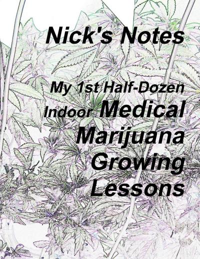 Nick’s Notes - My 1st Half Dozen Indoor Medical Marijuana Growing Lessons