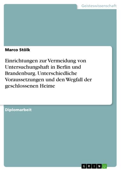 Vergleich und Betrachtung von Einrichtungen zur Vermeidung von Untersuchungshaft im Hinblick auf unterschiedliche Voraussetzungen in Berlin und Brandenburg und den Wegfall der geschlossenen Heime