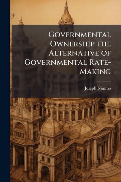 Governmental Ownership the Alternative of Governmental Rate-Making