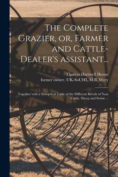 The Complete Grazier, or, Farmer and Cattle-dealer’s Assistant...: Together With a Synoptical Table of the Different Breeds of Neat Cattle, Sheep and