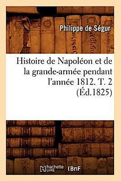 Histoire de Napoléon Et de la Grande-Armée Pendant l’Année 1812. T. 2 (Éd.1825)