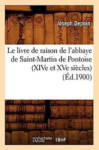 Le Livre de Raison de l’Abbaye de Saint-Martin de Pontoise (Xive Et Xve Siècles) (Éd.1900)