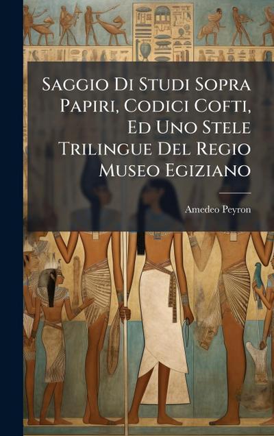 Saggio Di Studi Sopra Papiri, Codici Cofti, Ed Uno Stele Trilingue Del Regio Museo Egiziano