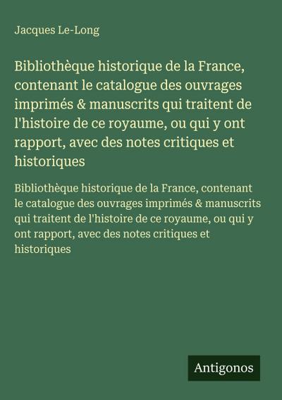 Bibliothèque historique de la France, contenant le catalogue des ouvrages imprimés & manuscrits qui traitent de l’histoire de ce royaume, ou qui y ont rapport, avec des notes critiques et historiques