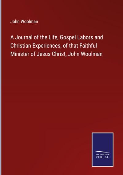 A Journal of the Life, Gospel Labors and Christian Experiences, of that Faithful Minister of Jesus Christ, John Woolman