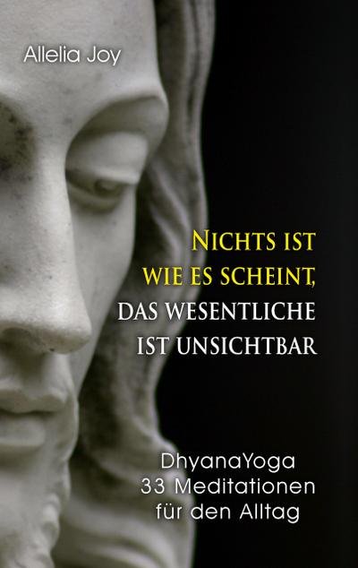 Nichts ist wie es scheint, das Wesentliche ist unsichtbar: DhyanaYoga - 33 Meditationen für den Alltag